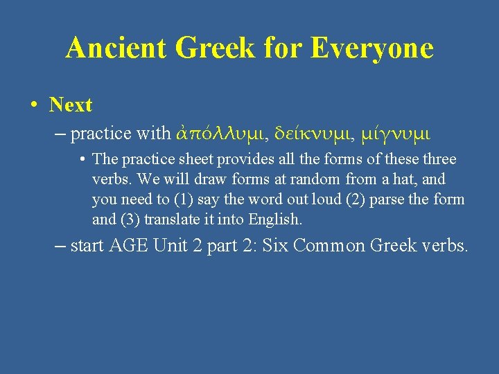 Ancient Greek for Everyone • Next – practice with ἀπόλλυμι, δείκνυμι, μίγνυμι • The