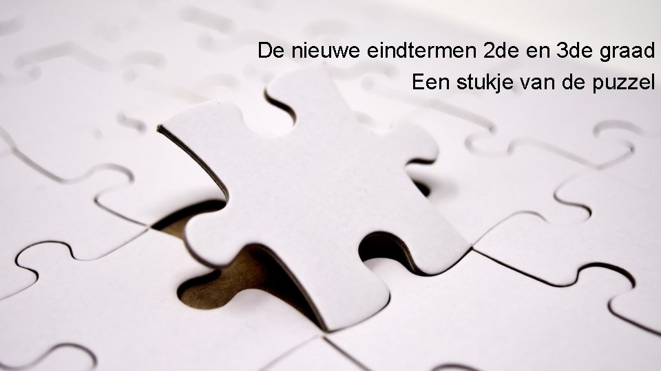 De nieuwe eindtermen 2 de en 3 de graad Een stukje van de puzzel