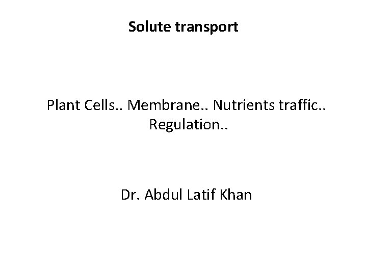 Solute transport Plant Cells. . Membrane. . Nutrients traffic. . Regulation. . Dr. Abdul