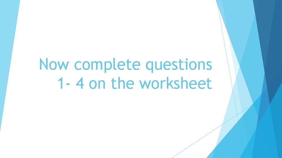 Now complete questions 1 - 4 on the worksheet 