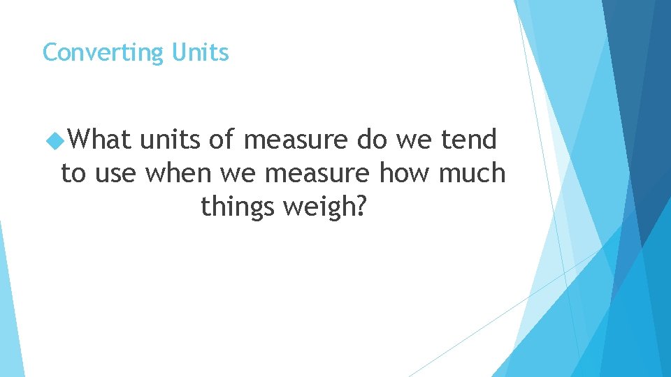 Converting Units What units of measure do we tend to use when we measure