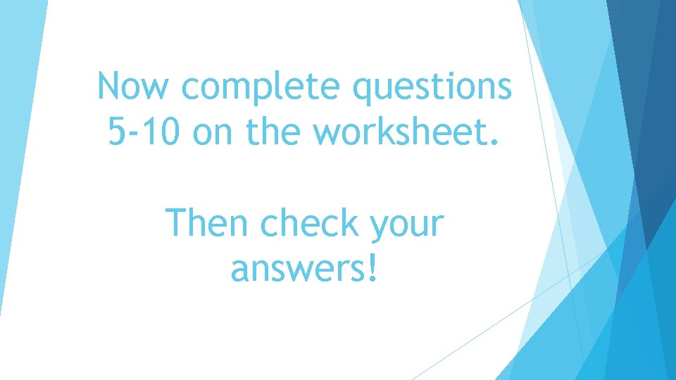 Now complete questions 5 -10 on the worksheet. Then check your answers! 