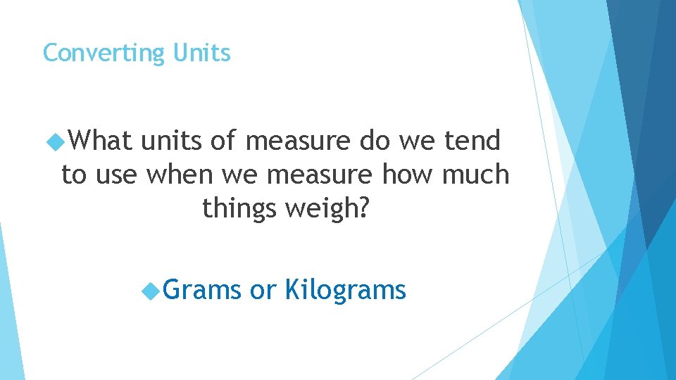 Converting Units What units of measure do we tend to use when we measure