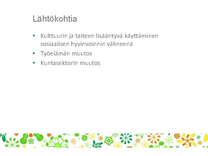 Lähtökohtia • Kulttuurin ja taiteen lisääntyvä käyttäminen sosiaalisen hyvinvoinnin välineenä • Työelämän muutos •