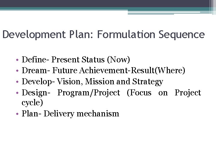 Development Plan: Formulation Sequence • • Define- Present Status (Now) Dream- Future Achievement-Result(Where) Develop-