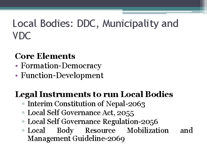 Local Bodies: DDC, Municipality and VDC Core Elements • Formation-Democracy • Function-Development Legal Instruments