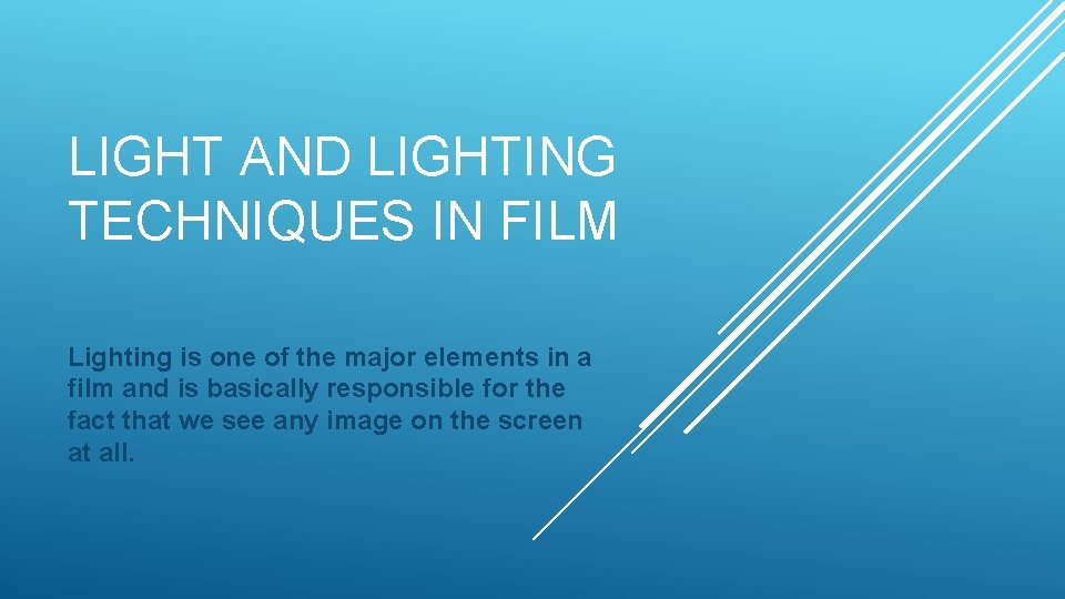 LIGHT AND LIGHTING TECHNIQUES IN FILM Lighting is one of the major elements in