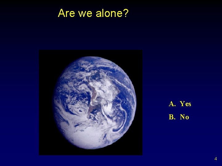 Are we alone? A. Yes B. No 4 