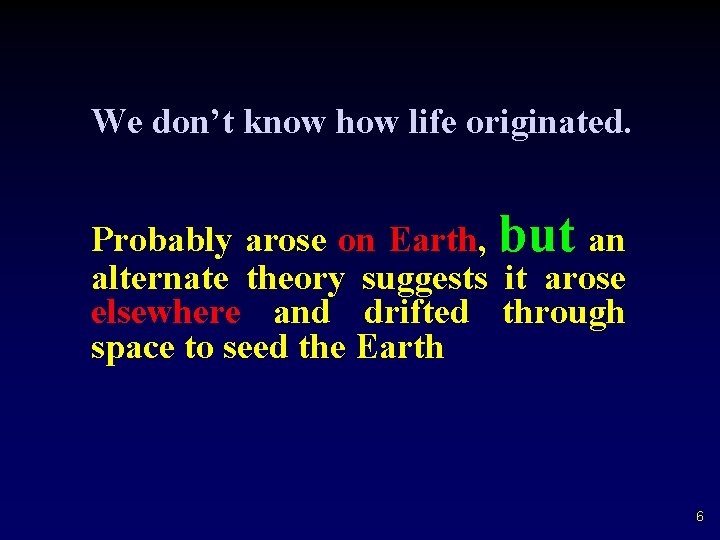 We don’t know how life originated. Probably arose on Earth, but an alternate theory