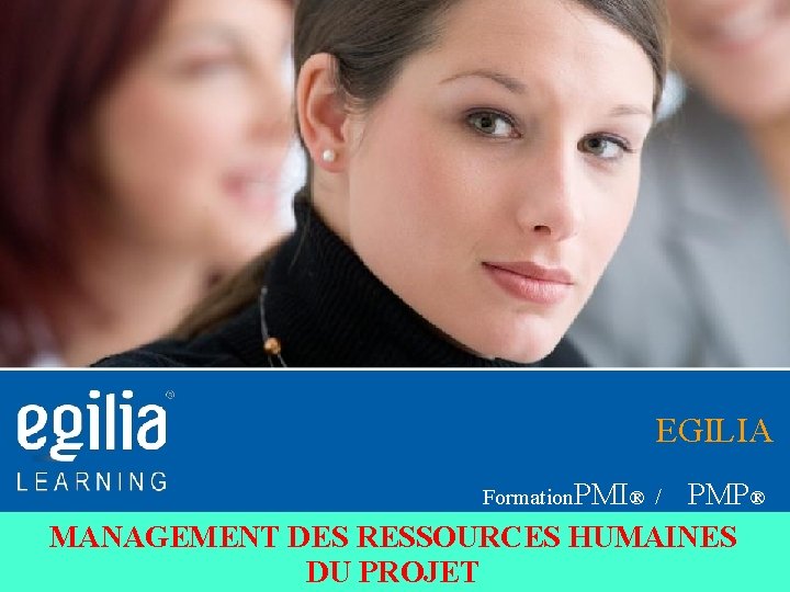 EGILIA Formation. PMI® / PMP® MANAGEMENT DES RESSOURCES HUMAINES DU PROJET 