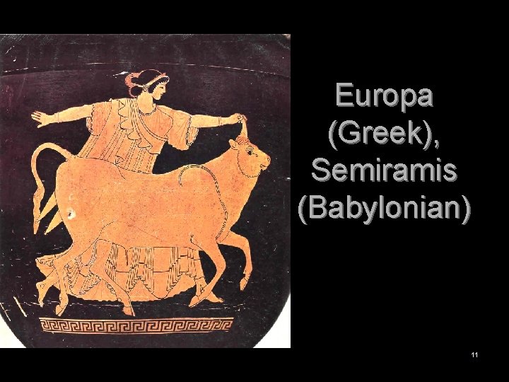 Europa (Greek), Semiramis (Babylonian) 11 