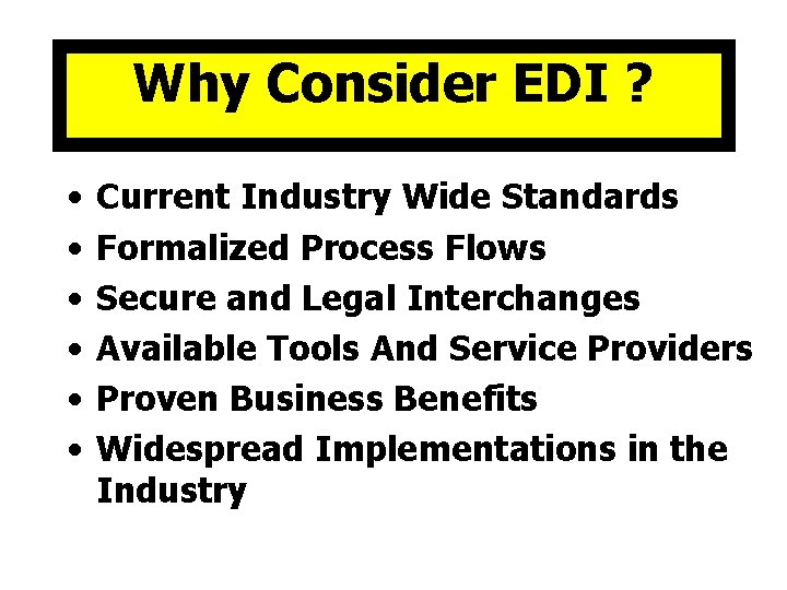 Why Consider EDI ? • • • Current Industry Wide Standards Formalized Process Flows