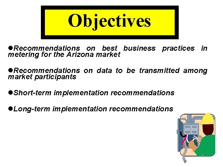 Objectives l. Recommendations on best business practices in metering for the Arizona market l.