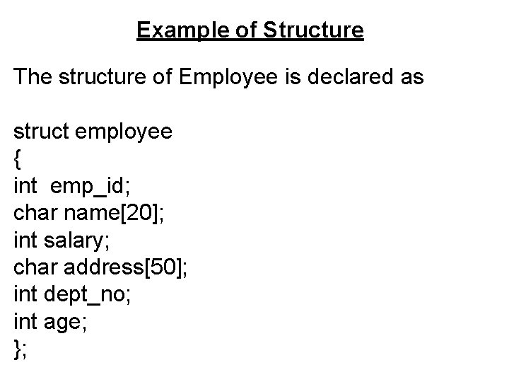 Example of Structure The structure of Employee is declared as struct employee { int Example of Structure The structure of Employee is declared as struct employee { int