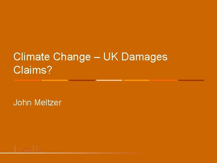 Climate Change – UK Damages Claims? John Meltzer 