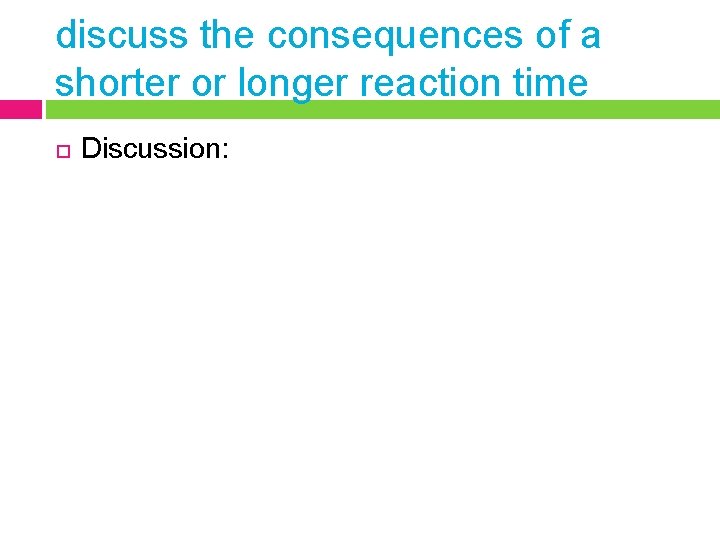 discuss the consequences of a shorter or longer reaction time Discussion: 
