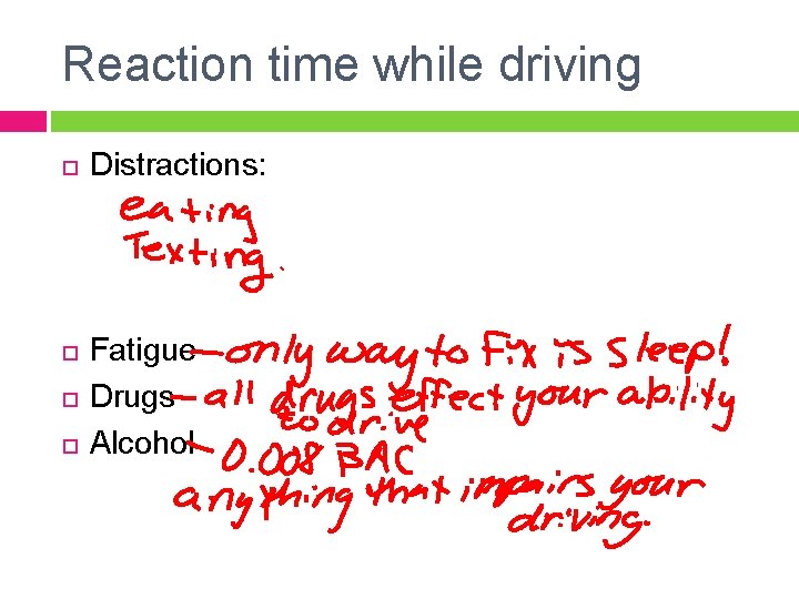Reaction time while driving Distractions: Fatigue Drugs Alcohol 