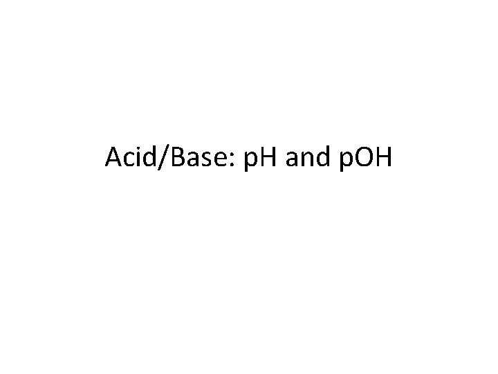 Acid/Base: p. H and p. OH 