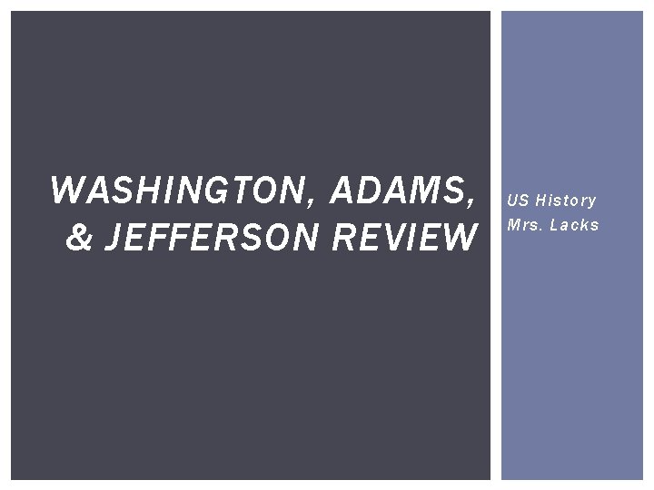 WASHINGTON, ADAMS, & JEFFERSON REVIEW US History Mrs. Lacks 
