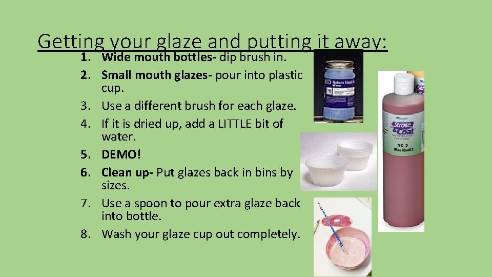 Getting your glaze and putting it away: 1. Wide mouth bottles- dip brush in.