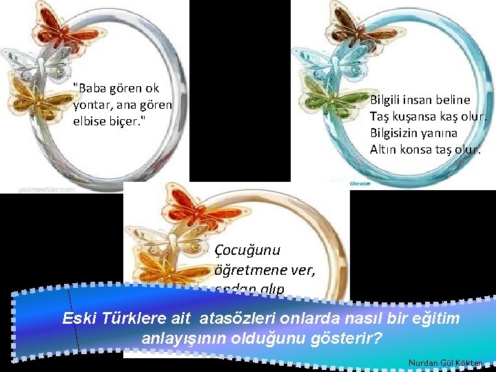 "Baba gören ok yontar, ana gören elbise biçer. " Bilgili insan beline Taş kuşansa