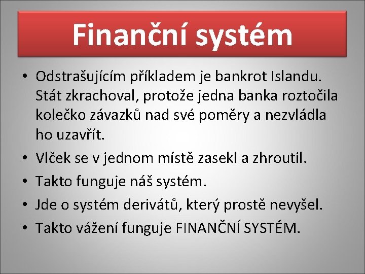 Finanční systém • Odstrašujícím příkladem je bankrot Islandu. Stát zkrachoval, protože jedna banka roztočila