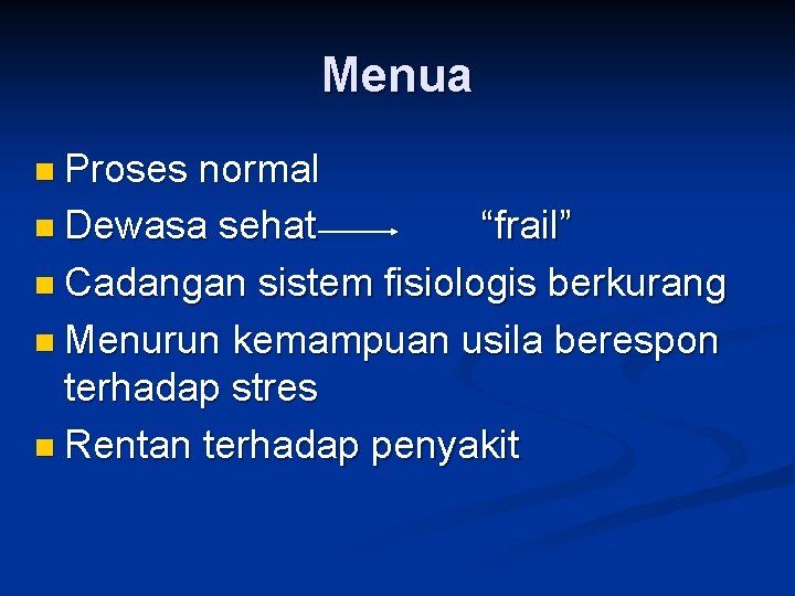 Menua n Proses normal n Dewasa sehat “frail” n Cadangan sistem fisiologis berkurang n