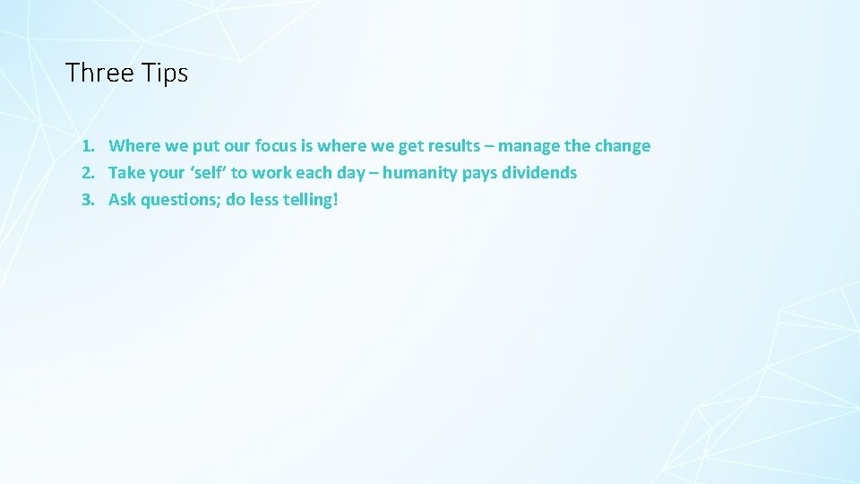 Three Tips 1. Where we put our focus is where we get results –