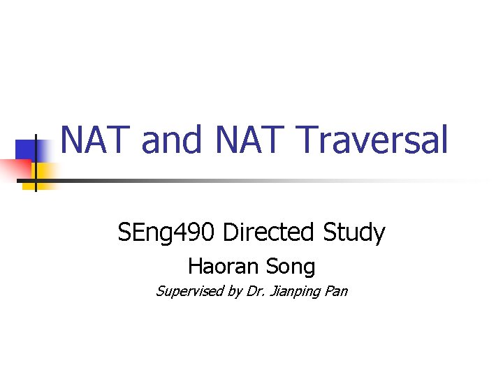 NAT and NAT Traversal SEng 490 Directed Study Haoran Song Supervised by Dr. Jianping