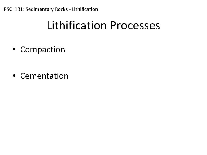 PSCI 131: Sedimentary Rocks - Lithification Processes • Compaction • Cementation 