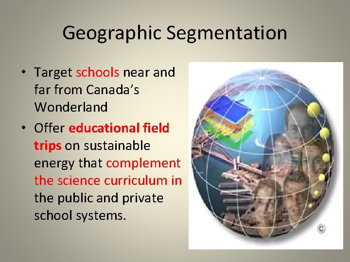 Geographic Segmentation • Target schools near and far from Canada’s Wonderland • Offer educational