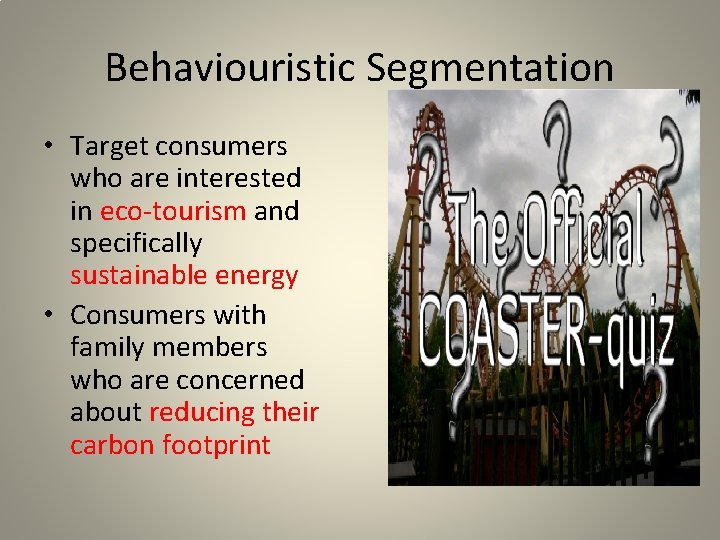 Behaviouristic Segmentation • Target consumers who are interested in eco-tourism and specifically sustainable energy