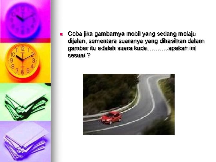  Coba jika gambarnya mobil yang sedang melaju dijalan, sementara suaranya yang dihasilkan dalam