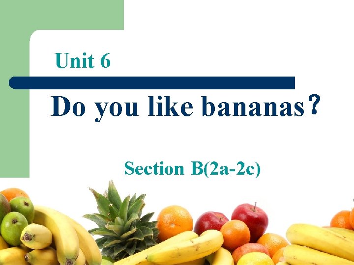 Unit 6 Do you like bananas？ Section B(2 a-2 c) 