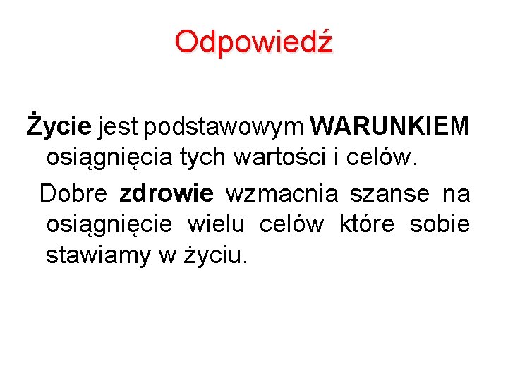 Odpowiedź Życie jest podstawowym WARUNKIEM osiągnięcia tych wartości i celów. Dobre zdrowie wzmacnia szanse