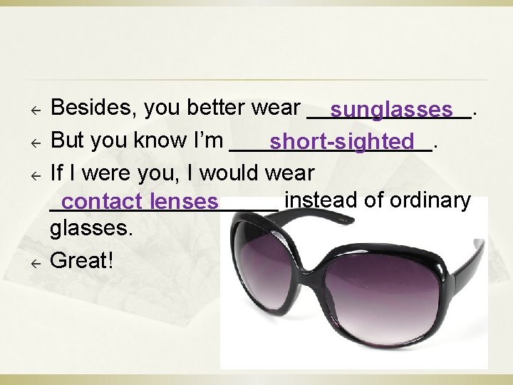 ß ß Besides, you better wear _______. sunglasses But you know I’m ________. short-sighted