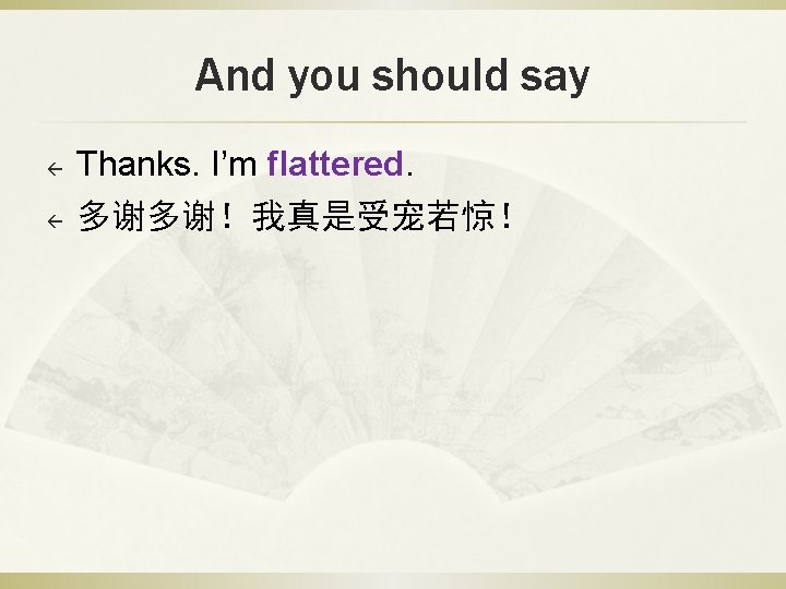 And you should say ß ß Thanks. I’m flattered. 多谢多谢！我真是受宠若惊！ 