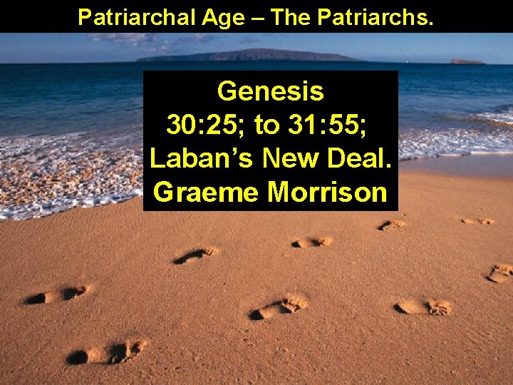 Patriarchal Age – The Patriarchs. Genesis 30: 25; to 31: 55; Laban’s New Deal.