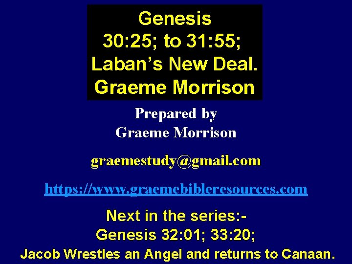 Genesis 30: 25; to 31: 55; Laban’s New Deal. Graeme Morrison Prepared by Graeme