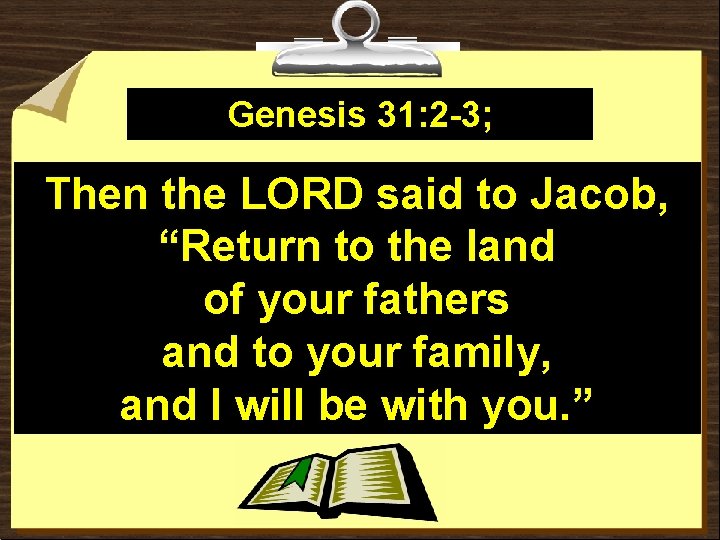 Genesis 31: 2 -3; Then the LORD said to Jacob, “Return to the land