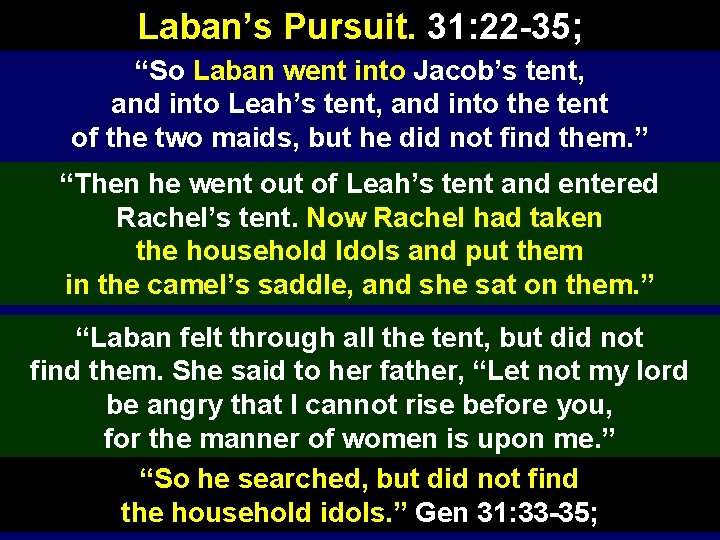 Laban’s Pursuit. 31: 22 -35; “So Laban went into Jacob’s tent, and into Leah’s