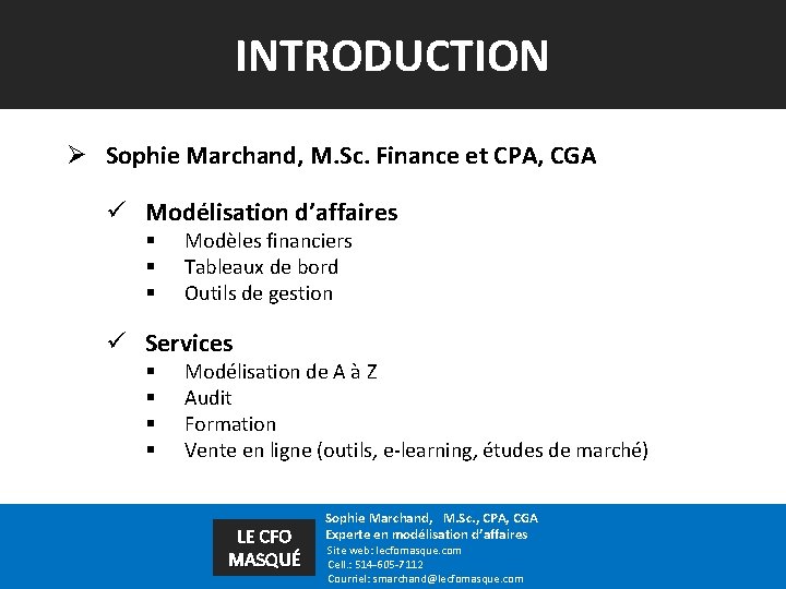 INTRODUCTION Ø Sophie Marchand, M. Sc. Finance et CPA, CGA ü Modélisation d’affaires §