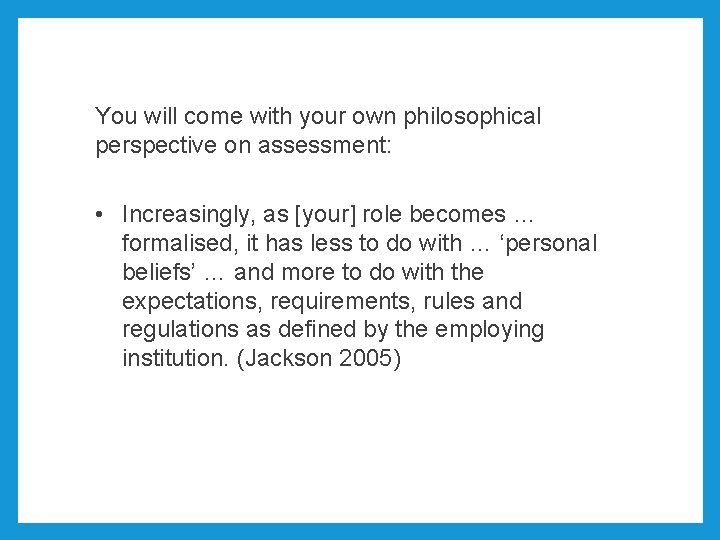 You will come with your own philosophical perspective on assessment: • Increasingly, as [your]