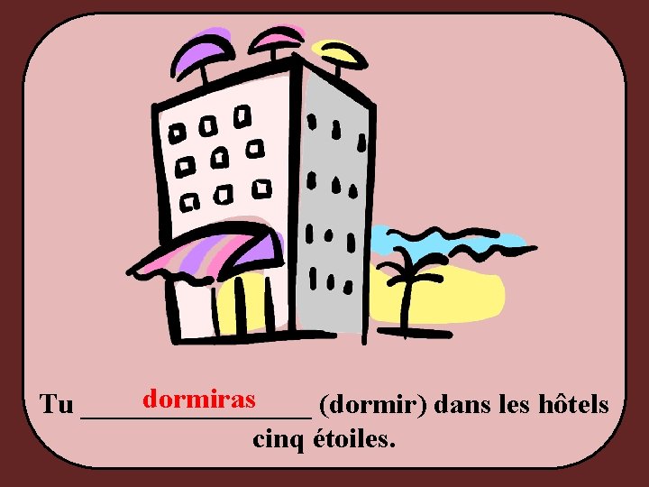 dormiras Tu ________ (dormir) dans les hôtels cinq étoiles. 