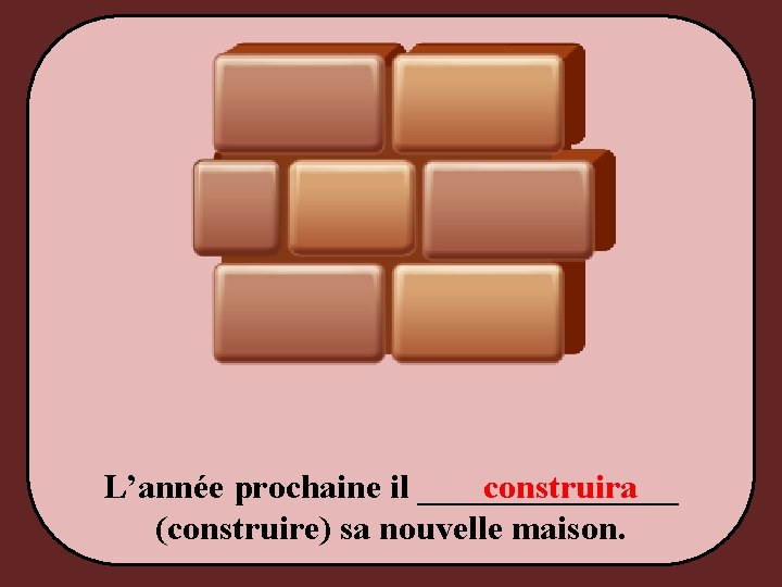 L’année prochaine il ________ construira (construire) sa nouvelle maison. 