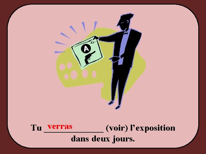 verras Tu _______ (voir) l’exposition dans deux jours. 