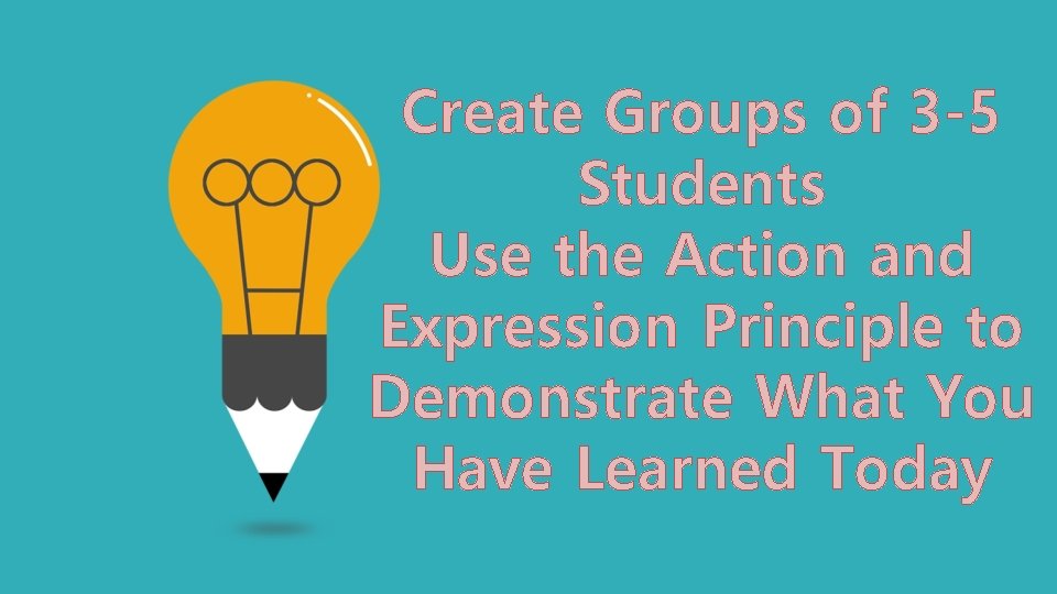 Create Groups of 3 -5 Students Use the Action and Expression Principle to Demonstrate Create Groups of 3 -5 Students Use the Action and Expression Principle to Demonstrate