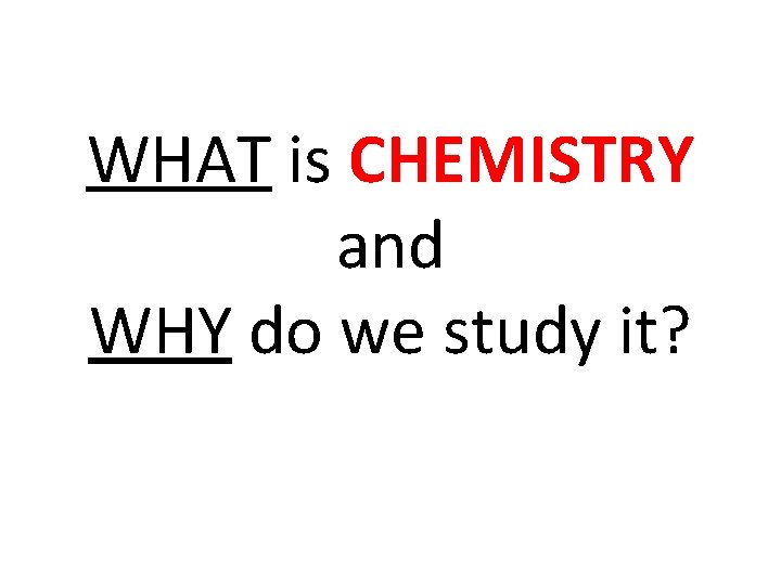 WHAT is CHEMISTRY and WHY do we study it? 