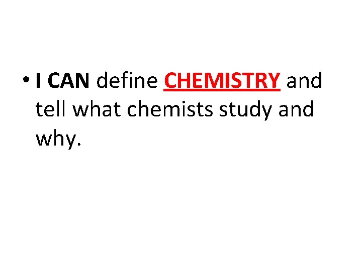  • I CAN define CHEMISTRY and tell what chemists study and why. 