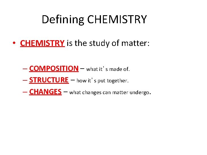 Defining CHEMISTRY • CHEMISTRY is the study of matter: – COMPOSITION – what it’s
